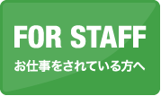 FOR STAFF お仕事をされている方へ