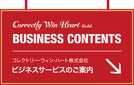 Correctly Win Heart Co.ltd. BUSINESS CONTENTS コレクトリー･ウィン･ハート株式会社 ビジネスサービスのご案内